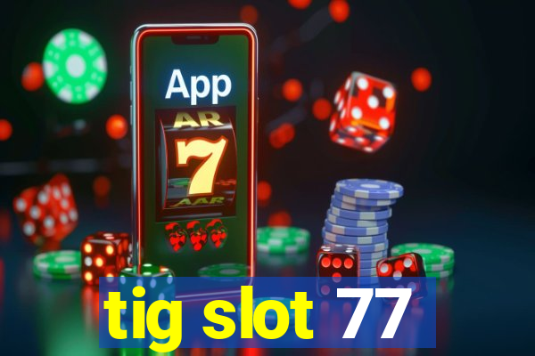 tig slot 77